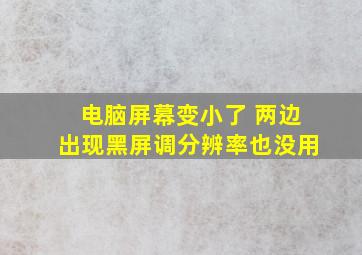 电脑屏幕变小了 两边出现黑屏调分辨率也没用